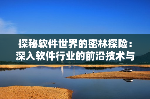 探秘软件世界的密林探险：深入软件行业的前沿技术与发展趋势