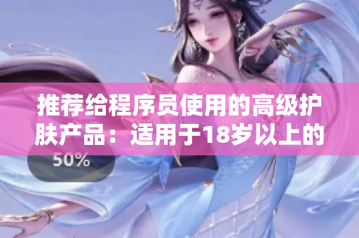 推荐给程序员使用的高级护肤产品：适用于18岁以上的网络软件开发人员
