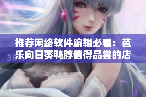 推荐网络软件编辑必看：芭乐向日葵鸭脖值得品尝的店铺