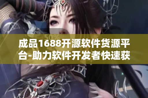 成品1688开源软件货源平台-助力软件开发者快速获取优质资源