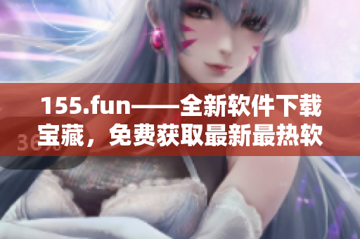 155.fun——全新软件下载宝藏，免费获取最新最热软件！