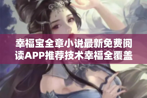 幸福宝全章小说最新免费阅读APP推荐技术幸福全覆盖新体验