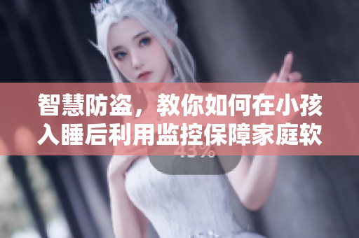 智慧防盗，教你如何在小孩入睡后利用监控保障家庭软件安全
