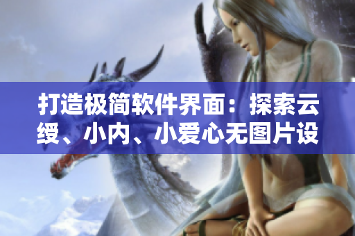 打造极简软件界面：探索云绶、小内、小爱心无图片设计之道