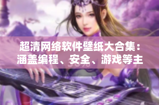 超清网络软件壁纸大合集：涵盖编程、安全、游戏等主题墙纸