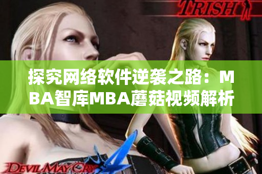 探究网络软件逆袭之路：MBA智库MBA蘑菇视频解析最新趋势