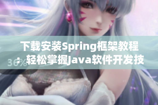 下载安装Spring框架教程：轻松掌握Java软件开发技巧