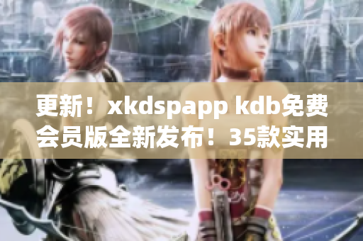 更新！xkdspapp kdb免费会员版全新发布！35款实用工具应有尽有