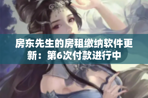 房东先生的房租缴纳软件更新：第6次付款进行中