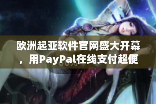 欧洲起亚软件官网盛大开幕，用PayPal在线支付超便利！
