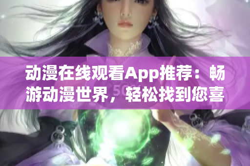 动漫在线观看App推荐：畅游动漫世界，轻松找到您喜爱的动漫！