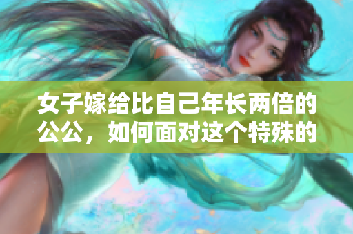 女子嫁给比自己年长两倍的公公，如何面对这个特殊的家庭关系？