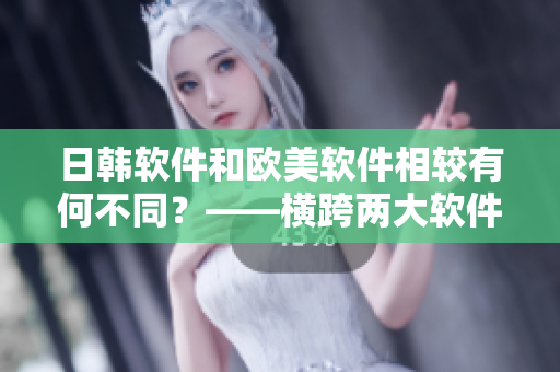 日韩软件和欧美软件相较有何不同？——横跨两大软件文化的比较
