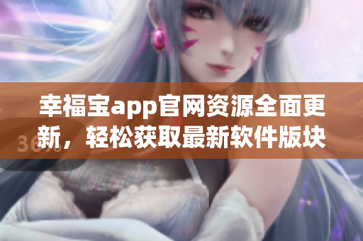 幸福宝app官网资源全面更新，轻松获取最新软件版块