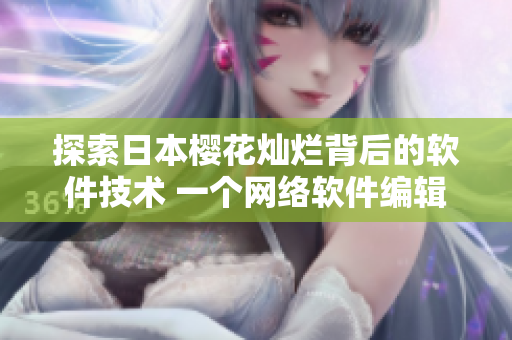 探索日本樱花灿烂背后的软件技术 一个网络软件编辑的视角