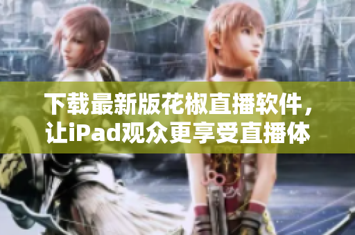 下载最新版花椒直播软件，让iPad观众更享受直播体验