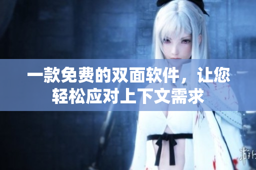 一款免费的双面软件，让您轻松应对上下文需求