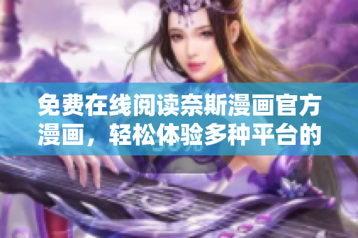 免费在线阅读奈斯漫画官方漫画，轻松体验多种平台的软件阅读功能