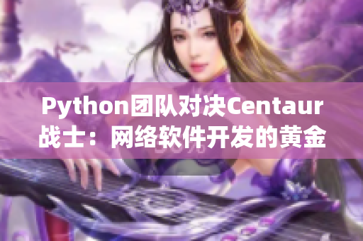 Python团队对决Centaur战士：网络软件开发的黄金时代到来！