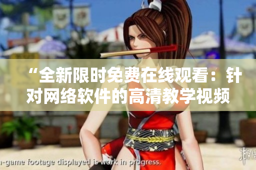 “全新限时免费在线观看：针对网络软件的高清教学视频”