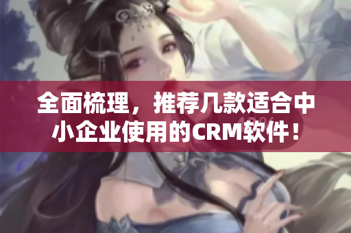 全面梳理，推荐几款适合中小企业使用的CRM软件！