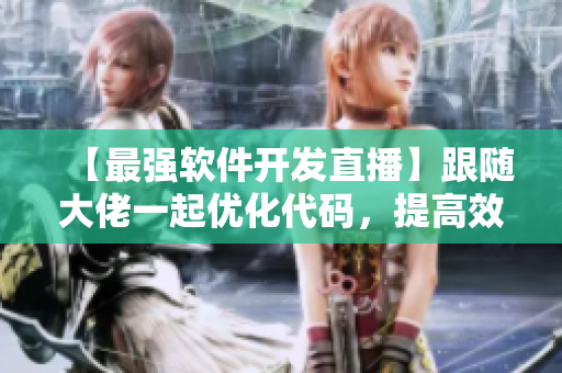 【最强软件开发直播】跟随大佬一起优化代码，提高效率！24小时不打烊！