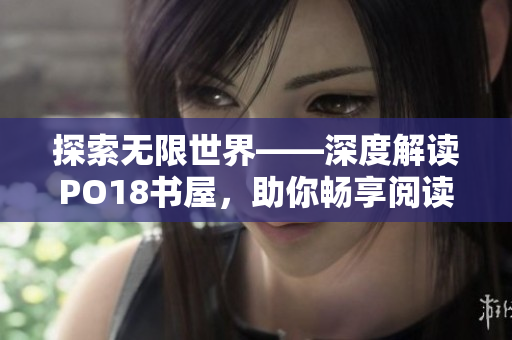 探索无限世界——深度解读PO18书屋，助你畅享阅读之旅