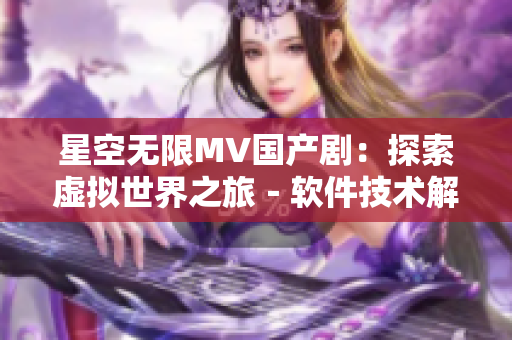 星空无限MV国产剧：探索虚拟世界之旅－软件技术解析