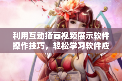 利用互动插画视频展示软件操作技巧，轻松学习软件应用
