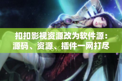 扣扣影视资源改为软件源：源码、资源、插件一网打尽