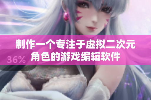 制作一个专注于虚拟二次元角色的游戏编辑软件