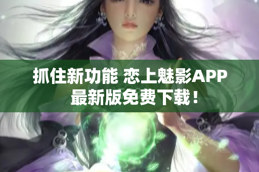 抓住新功能 恋上魅影APP  最新版免费下载！