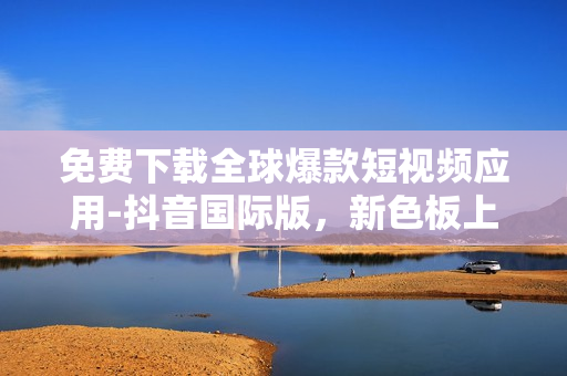 免费下载全球爆款短视频应用-抖音国际版，新色板上线啦！