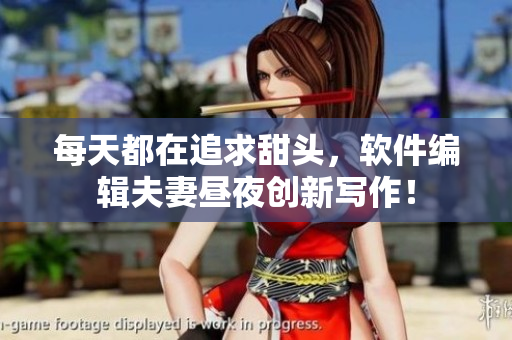 每天都在追求甜头，软件编辑夫妻昼夜创新写作！