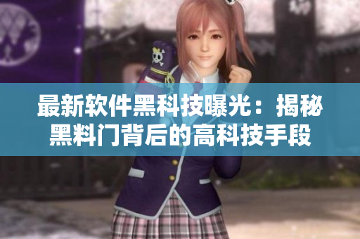 最新软件黑科技曝光：揭秘黑料门背后的高科技手段