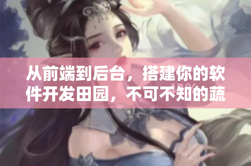 从前端到后台，搭建你的软件开发田园，不可不知的蔬果元素