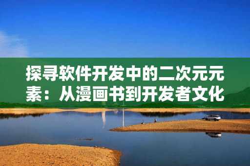 探寻软件开发中的二次元元素：从漫画书到开发者文化借鉴
