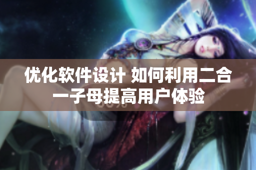 优化软件设计 如何利用二合一子母提高用户体验