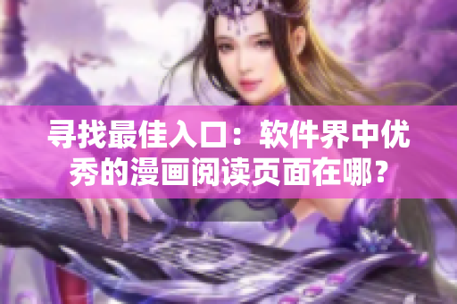 寻找最佳入口：软件界中优秀的漫画阅读页面在哪？