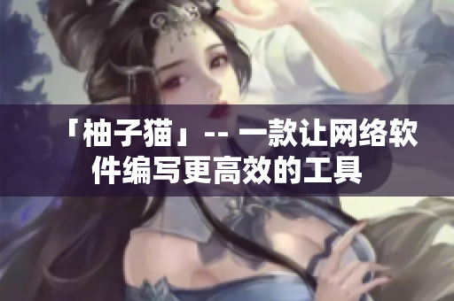 「柚子猫」-- 一款让网络软件编写更高效的工具