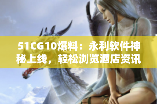 51CG10爆料：永利软件神秘上线，轻松浏览酒店资讯