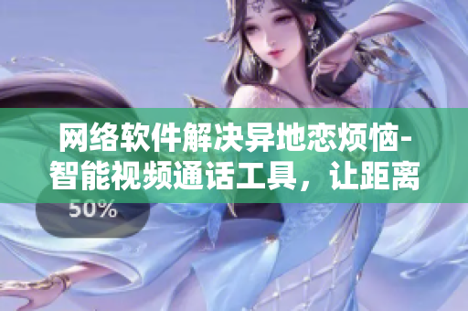 网络软件解决异地恋烦恼-智能视频通话工具，让距离不再是问题