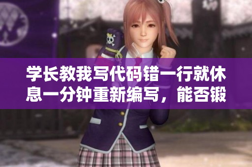 学长教我写代码错一行就休息一分钟重新编写，能否锻炼代码能力？