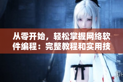 从零开始，轻松掌握网络软件编程：完整教程和实用技巧！
