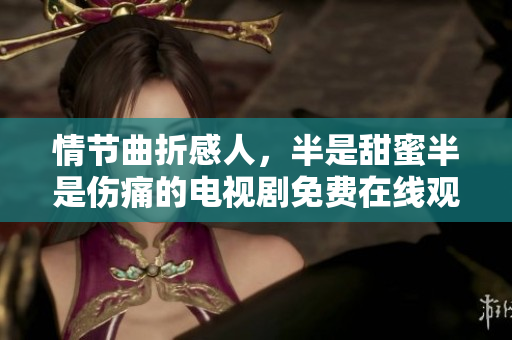 情节曲折感人，半是甜蜜半是伤痛的电视剧免费在线观看
