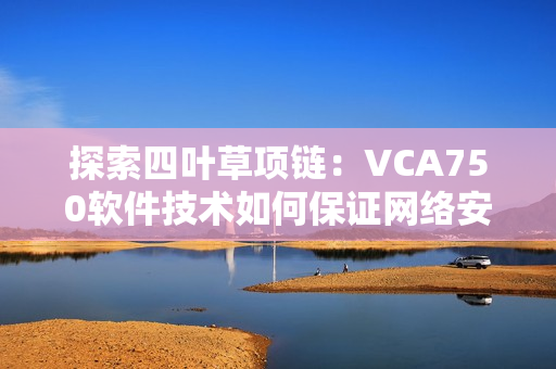 探索四叶草项链：VCA750软件技术如何保证网络安全？