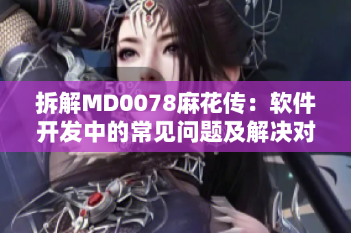 拆解MD0078麻花传：软件开发中的常见问题及解决对策