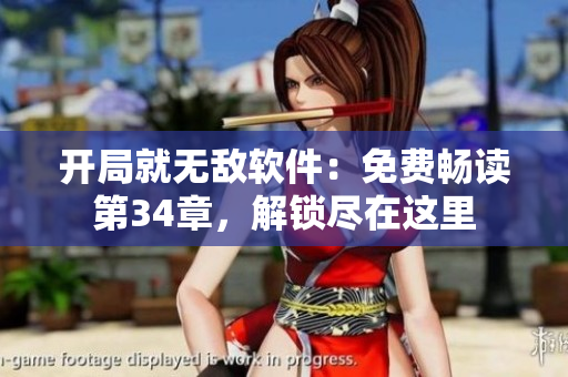 开局就无敌软件：免费畅读第34章，解锁尽在这里