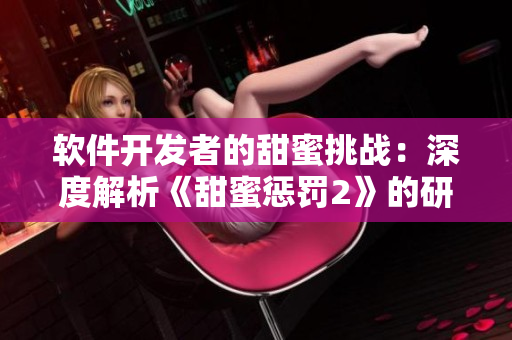 软件开发者的甜蜜挑战：深度解析《甜蜜惩罚2》的研发过程