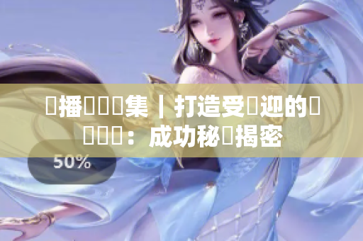熱播動畫劇集｜打造受歡迎的網絡軟體：成功秘訣揭密